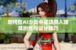 如何在AI少女中成功导入建筑创作与设计技巧