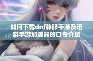 如何下载dnf韩服手游及迅游手游加速器的口令介绍