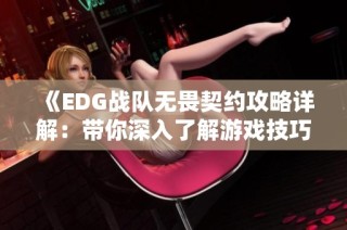 《EDG战队无畏契约攻略详解：带你深入了解游戏技巧与策略》