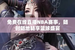 免费在线直播NBA赛事，随时随地畅享篮球盛宴