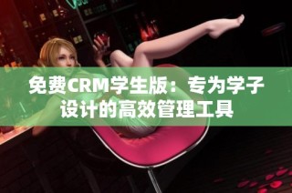 免费CRM学生版：专为学子设计的高效管理工具