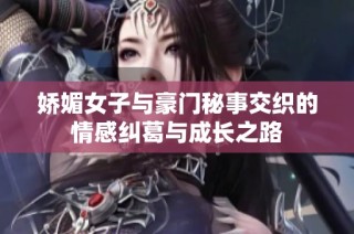 娇媚女子与豪门秘事交织的情感纠葛与成长之路