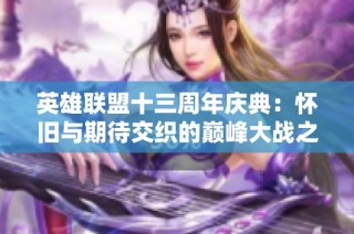英雄联盟十三周年庆典：怀旧与期待交织的巅峰大战之夜