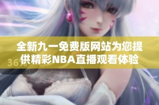 全新九一免费版网站为您提供精彩NBA直播观看体验