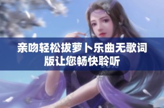 亲吻轻松拔萝卜乐曲无歌词版让您畅快聆听