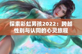 探索彩虹男孩2022：跨越性别与认同的心灵旅程