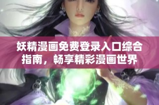 妖精漫画免费登录入口综合指南，畅享精彩漫画世界