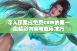 深入探索成免费CRM的第一集精彩内容与应用技巧