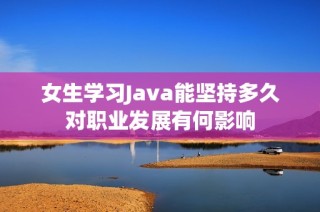 女生学习Java能坚持多久对职业发展有何影响