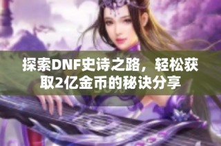 探索DNF史诗之路，轻松获取2亿金币的秘诀分享