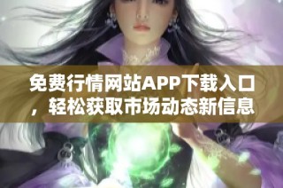 免费行情网站APP下载入口，轻松获取市场动态新信息