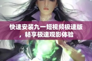 快速安装九一短视频极速版，畅享极速观影体验