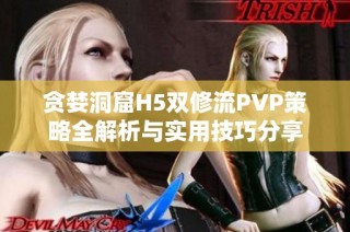 贪婪洞窟H5双修流PVP策略全解析与实用技巧分享