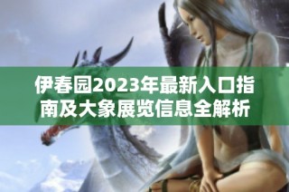 伊春园2023年最新入口指南及大象展览信息全解析