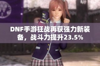 DNF手游狂战再获强力新装备，战斗力提升23.5%