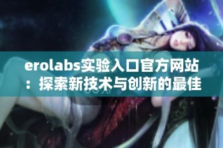 erolabs实验入口官方网站：探索新技术与创新的最佳平台