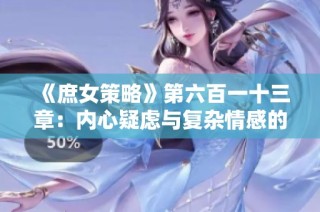 《庶女策略》第六百一十三章：内心疑虑与复杂情感的交织