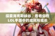 探索海克斯峡谷，看看你在LOL手游中的成就与成长