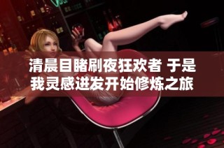 清晨目睹刷夜狂欢者 于是我灵感迸发开始修炼之旅