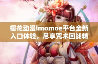 樱花动漫imomoe平台全新入口体验，尽享咒术回战精彩内容