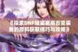 《探索DNF璀璨星辰百变装备的原料获取技巧与攻略》