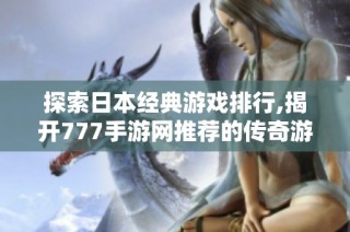 探索日本经典游戏排行,揭开777手游网推荐的传奇游戏之旅