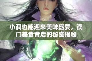 小洞也能迎来美味盛宴，澳门美食背后的秘密揭秘