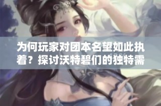 为何玩家对团本名望如此执着？探讨沃特碧们的独特需求