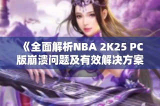 《全面解析NBA 2K25 PC版崩溃问题及有效解决方案》