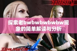 探索老bwbwbwbwbw现象的简单解读与分析