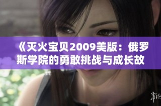 《灭火宝贝2009美版：俄罗斯学院的勇敢挑战与成长故事》