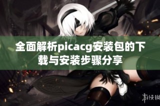 全面解析picacg安装包的下载与安装步骤分享