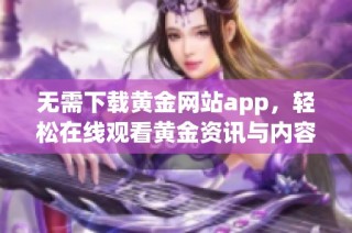 无需下载黄金网站app，轻松在线观看黄金资讯与内容