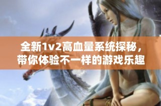 全新1v2高血量系统探秘，带你体验不一样的游戏乐趣