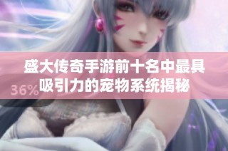 盛大传奇手游前十名中最具吸引力的宠物系统揭秘