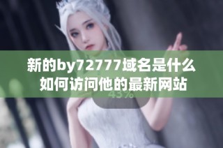 新的by72777域名是什么 如何访问他的最新网站