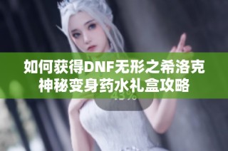 如何获得DNF无形之希洛克神秘变身药水礼盒攻略