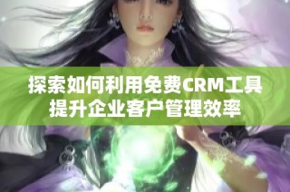 探索如何利用免费CRM工具提升企业客户管理效率