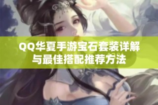 QQ华夏手游宝石套装详解与最佳搭配推荐方法