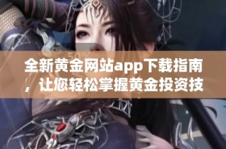 全新黄金网站app下载指南，让您轻松掌握黄金投资技巧