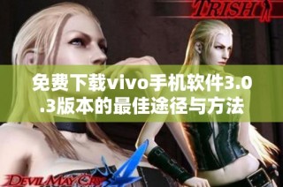 免费下载vivo手机软件3.0.3版本的最佳途径与方法