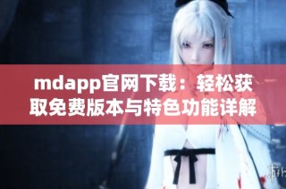 mdapp官网下载：轻松获取免费版本与特色功能详解