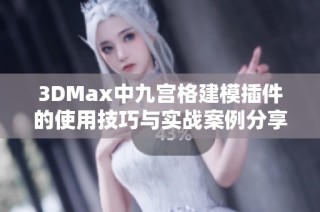 3DMax中九宫格建模插件的使用技巧与实战案例分享