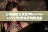 日本推出免费版Windows Server全新体验与特点解析