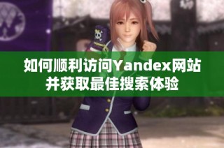 如何顺利访问Yandex网站并获取最佳搜索体验