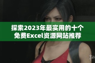 探索2023年最实用的十个免费Excel资源网站推荐