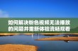 如何解决粉色视频无法播放的问题并重新体验流畅观看