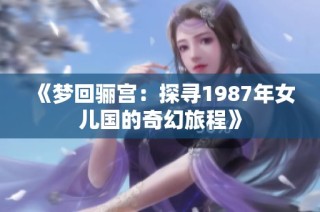 《梦回骊宫：探寻1987年女儿国的奇幻旅程》