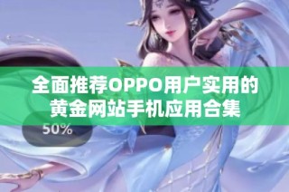 全面推荐OPPO用户实用的黄金网站手机应用合集