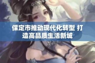 保定市推动现代化转型 打造高品质生活新城